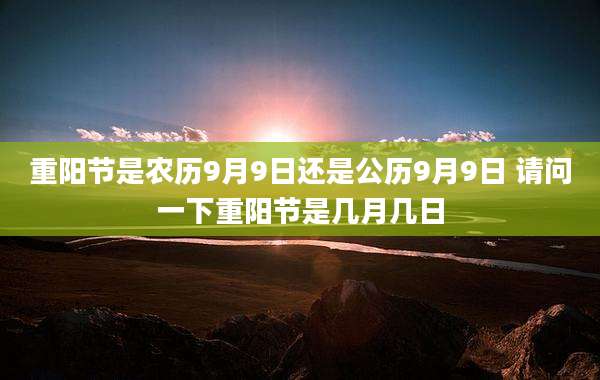 重阳节是农历9月9日还是公历9月9日 请问一下重阳节是几月几日