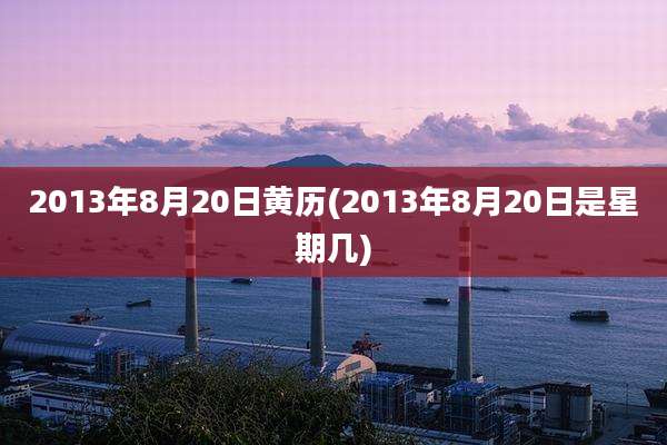 2013年8月20日黄历(2013年8月20日是星期几)