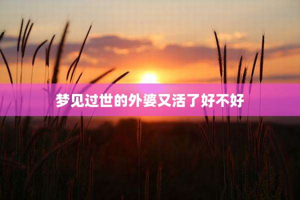 梦见过世的外婆又活了好不好