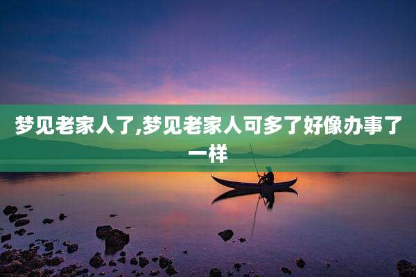梦见老家人了,梦见老家人可多了好像办事了一样