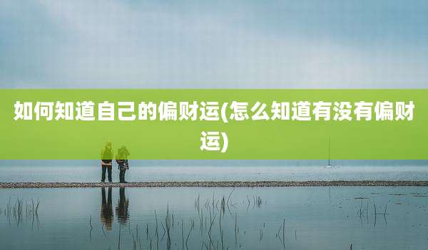 如何知道自己的偏财运(怎么知道有没有偏财运)