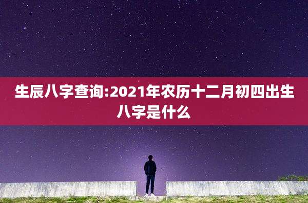 生辰八字查询:2021年农历十二月初四出生八字是什么