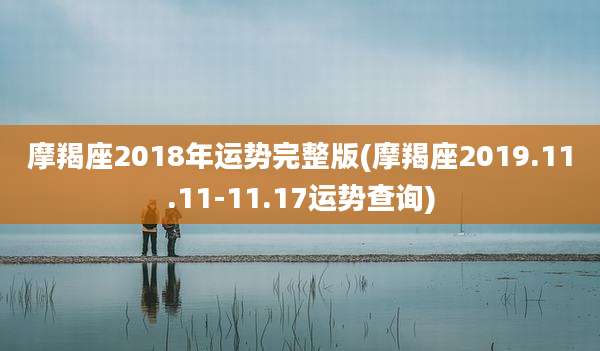 摩羯座2018年运势完整版(摩羯座2019.11.11-11.17运势查询)