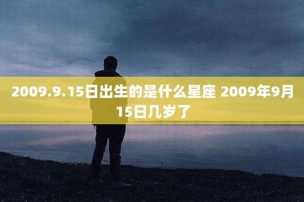 2009.9.15日出生的是什么星座 2009年9月15日几岁了
