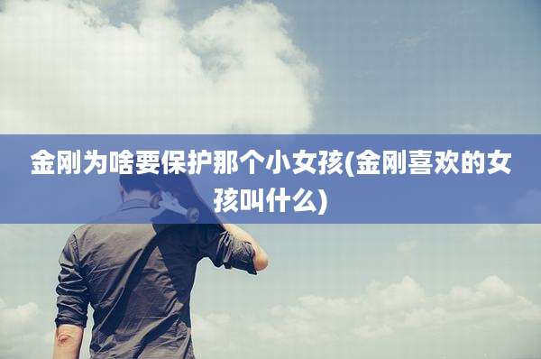 金刚为啥要保护那个小女孩(金刚喜欢的女孩叫什么)