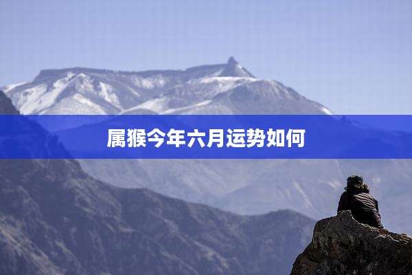 属猴今年六月运势如何