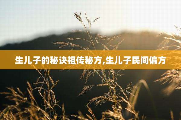 生儿子的秘诀祖传秘方,生儿子民间偏方