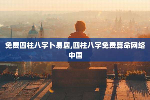 免费四柱八字卜易居,四柱八字免费算命网络中国