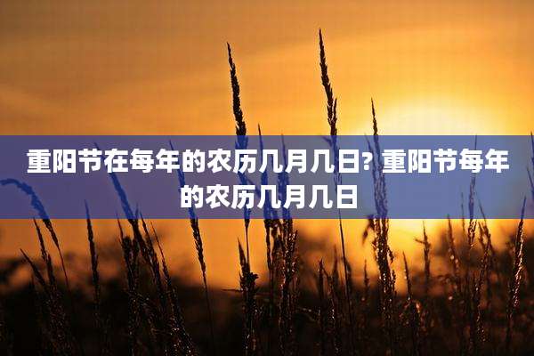 重阳节在每年的农历几月几日? 重阳节每年的农历几月几日