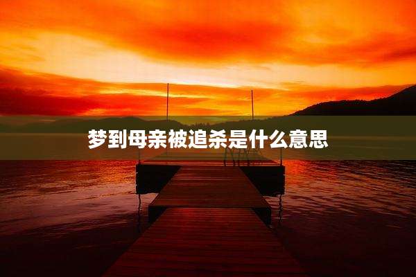 梦到母亲被追杀是什么意思