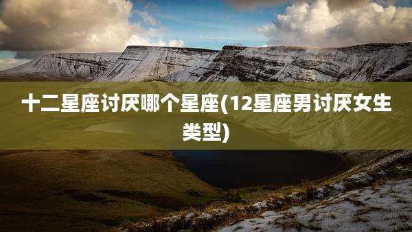 十二星座讨厌哪个星座(12星座男讨厌女生类型)