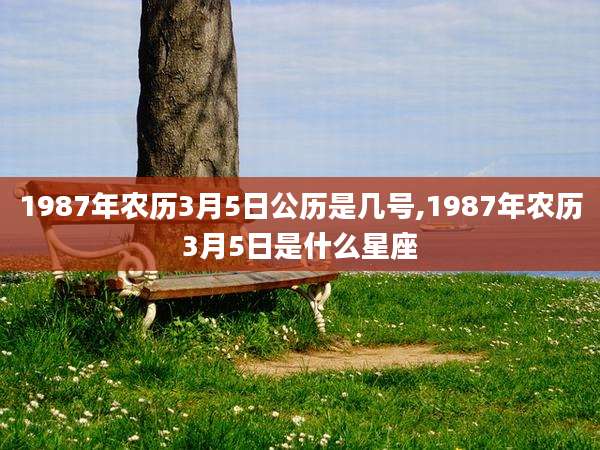 1987年农历3月5日公历是几号,1987年农历3月5日是什么星座