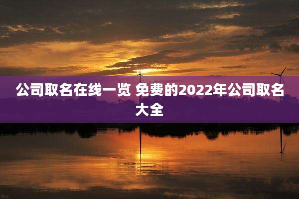 公司取名在线一览 免费的2022年公司取名大全