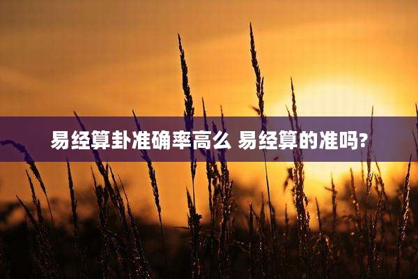 易经算卦准确率高么 易经算的准吗?