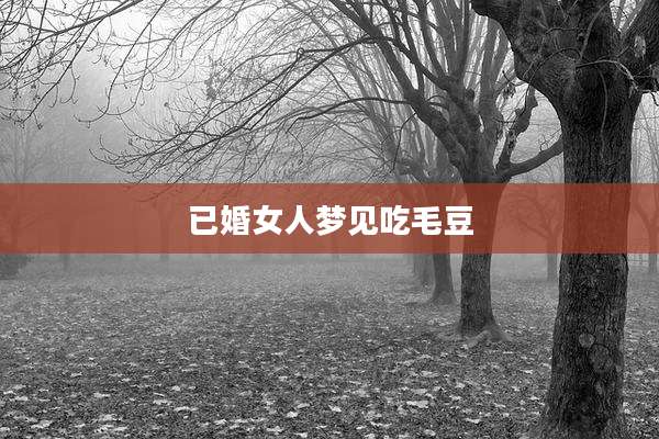 已婚女人梦见吃毛豆
