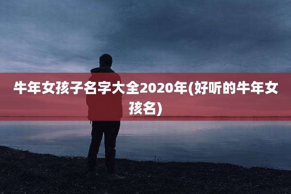 牛年女孩子名字大全2020年(好听的牛年女孩名)