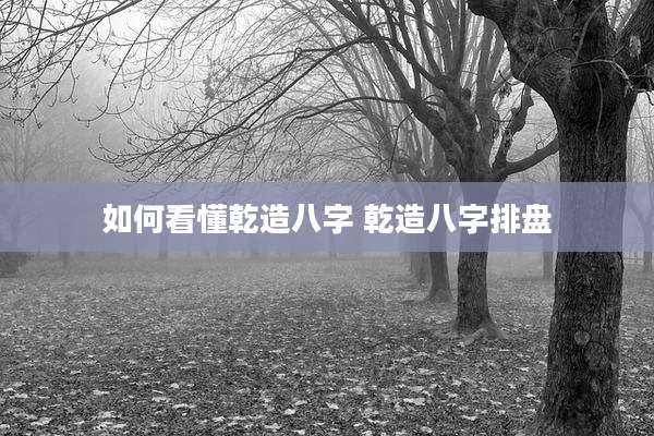 如何看懂乾造八字 乾造八字排盘