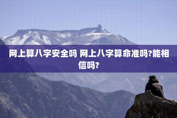 网上算八字安全吗 网上八字算命准吗?能相信吗?