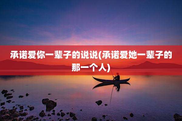 承诺爱你一辈子的说说(承诺爱她一辈子的那一个人)