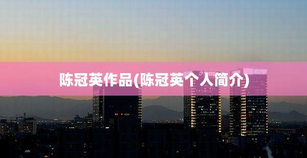 陈冠英作品(陈冠英个人简介)