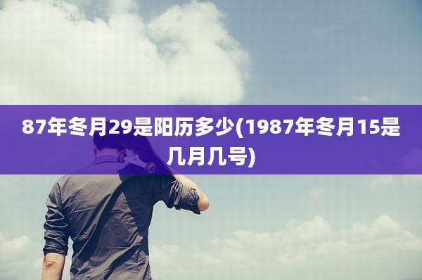 87年冬月29是阳历多少(1987年冬月15是几月几号)