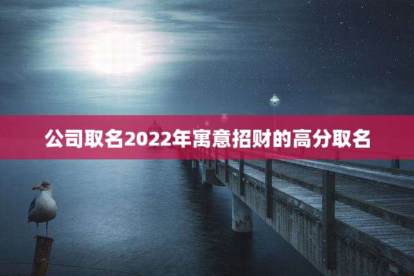 公司取名2022年寓意招财的高分取名
