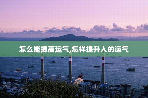 怎么能提高运气,怎样提升人的运气
