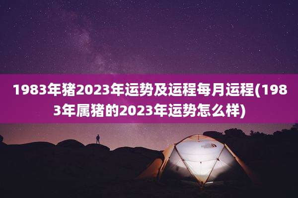 1983年猪2023年运势及运程每月运程(1983年属猪的2023年运势怎么样)