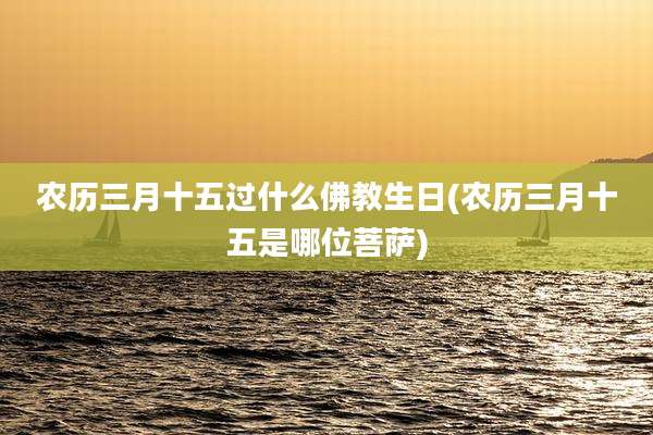 农历三月十五过什么佛教生日(农历三月十五是哪位菩萨)