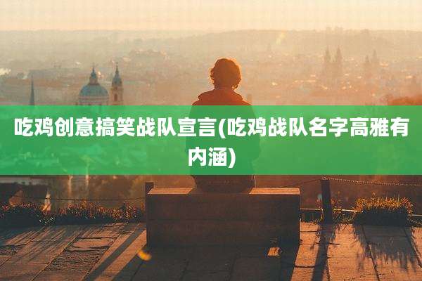 吃鸡创意搞笑战队宣言(吃鸡战队名字高雅有内涵)