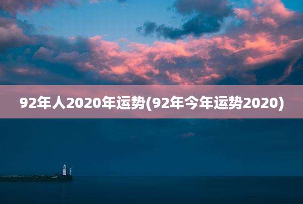 92年人2020年运势(92年今年运势2020)