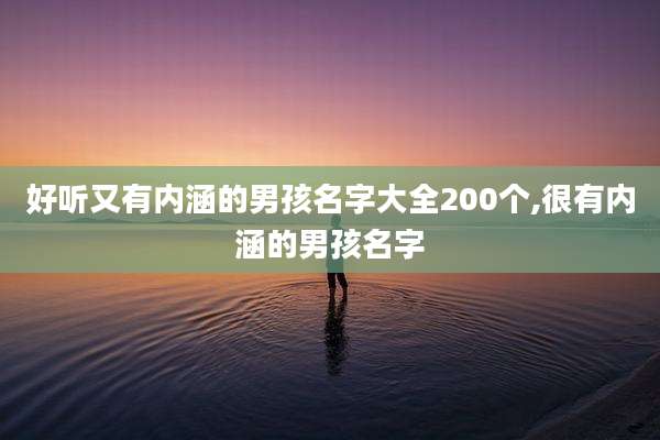 好听又有内涵的男孩名字大全200个,很有内涵的男孩名字