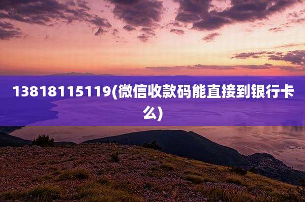 13818115119(微信收款码能直接到银行卡么)