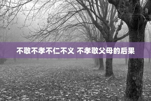 不敬不孝不仁不义 不孝敬父母的后果