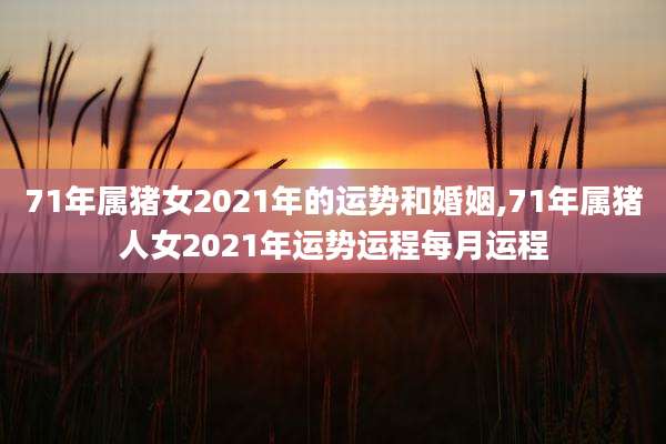 71年属猪女2021年的运势和婚姻,71年属猪人女2021年运势运程每月运程