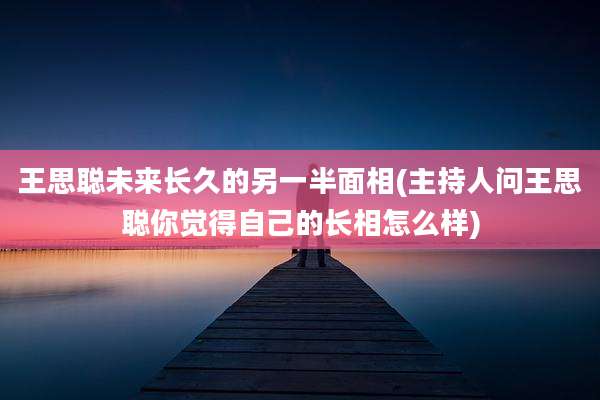 王思聪未来长久的另一半面相(主持人问王思聪你觉得自己的长相怎么样)