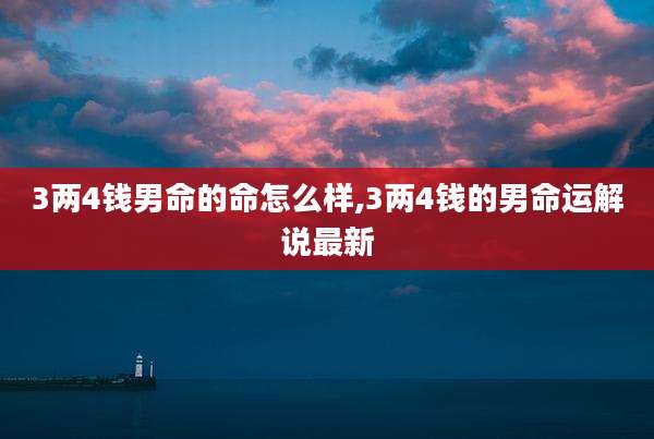 3两4钱男命的命怎么样,3两4钱的男命运解说最新