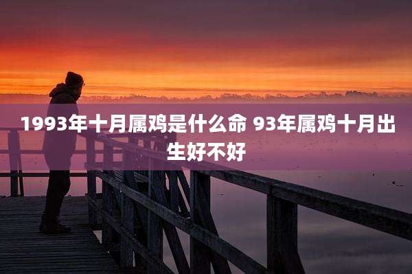1993年十月属鸡是什么命 93年属鸡十月出生好不好