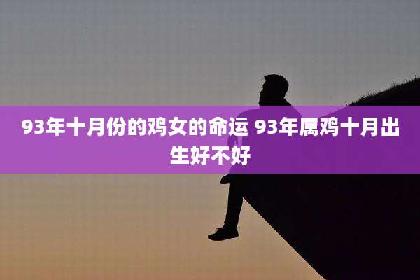 93年十月份的鸡女的命运 93年属鸡十月出生好不好