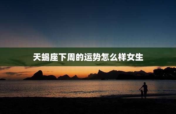 天蝎座下周的运势怎么样女生