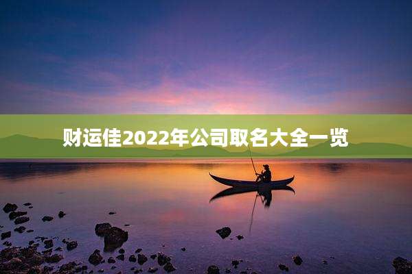 财运佳2022年公司取名大全一览