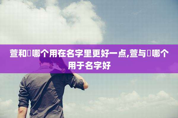 萱和瑄哪个用在名字里更好一点,萱与瑄哪个用于名字好