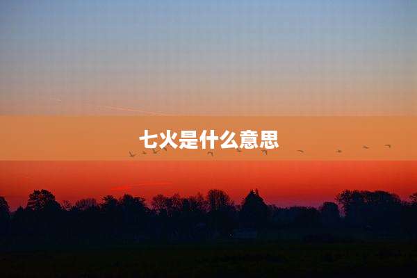 七火是什么意思