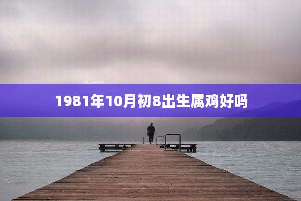 1981年10月初8出生属鸡好吗