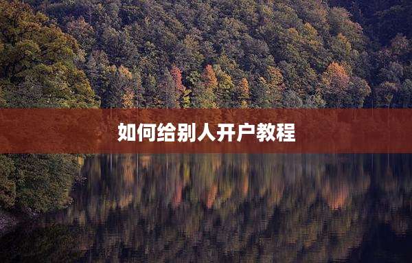 如何给别人开户教程