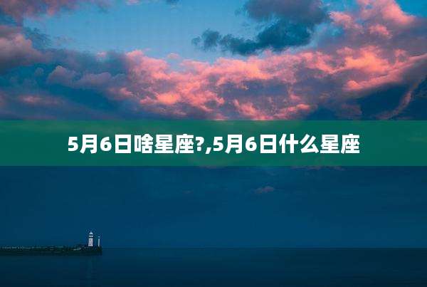 5月6日啥星座?,5月6日什么星座