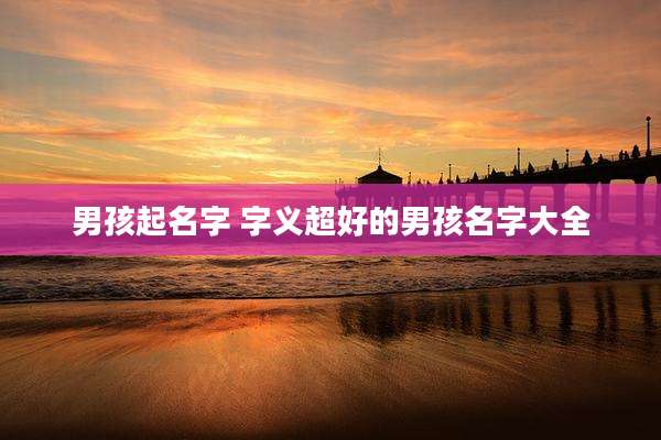 男孩起名字 字义超好的男孩名字大全