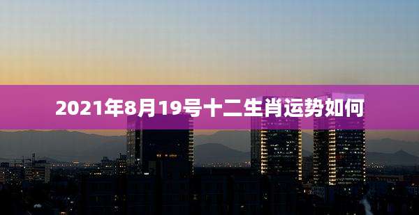 2021年8月19号十二生肖运势如何