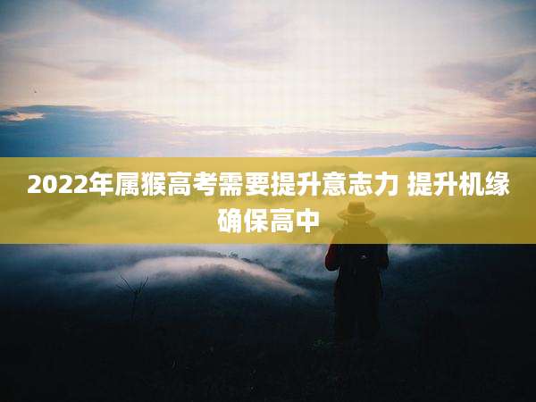 2022年属猴高考需要提升意志力 提升机缘确保高中