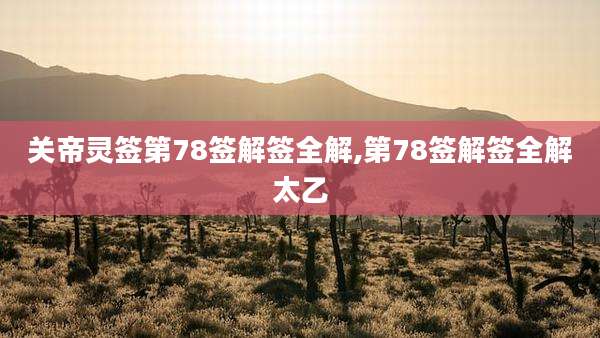 关帝灵签第78签解签全解,第78签解签全解太乙